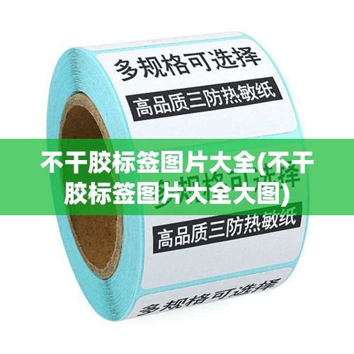 不干胶标签图片大全(不干胶标签图片大全大图) 不干胶标签图片大全(不干胶标签图片大全大图)