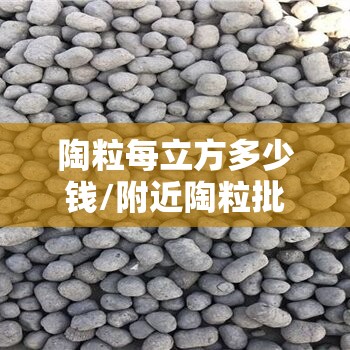 陶粒每立方多少钱/附近陶粒批发陶粒厂家 陶粒每立方多少钱/附近陶粒批发陶粒厂家