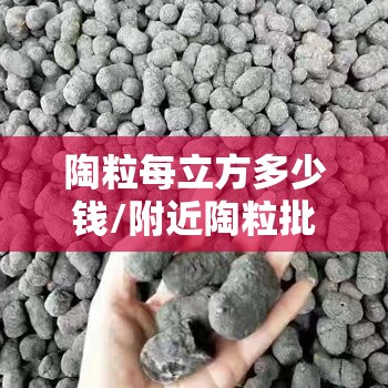 陶粒每立方多少钱/附近陶粒批发陶粒厂家 陶粒每立方多少钱/附近陶粒批发陶粒厂家