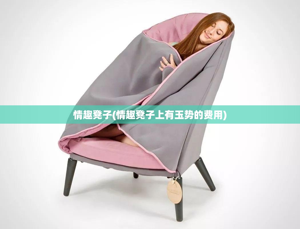 情趣凳子(情趣凳子上有玉势的费用)