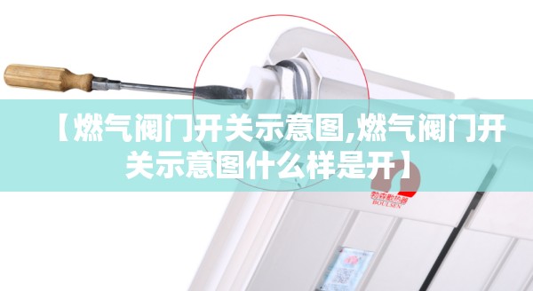 【燃气阀门开关示意图,燃气阀门开关示意图什么样是开】