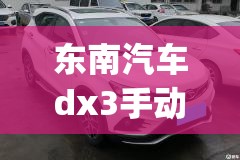 东南汽车dx3手动挡费用(东南汽车dx3自动挡费用)