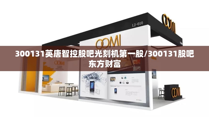 300131英唐智控股吧光刻机第一股/300131股吧东方财富