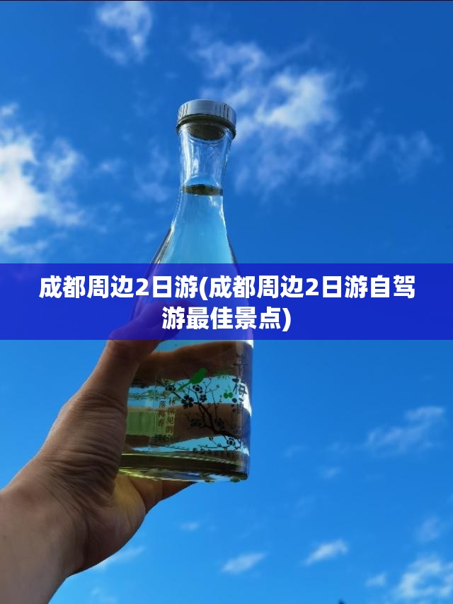 成都周边2日游(成都周边2日游自驾游最佳景点)
