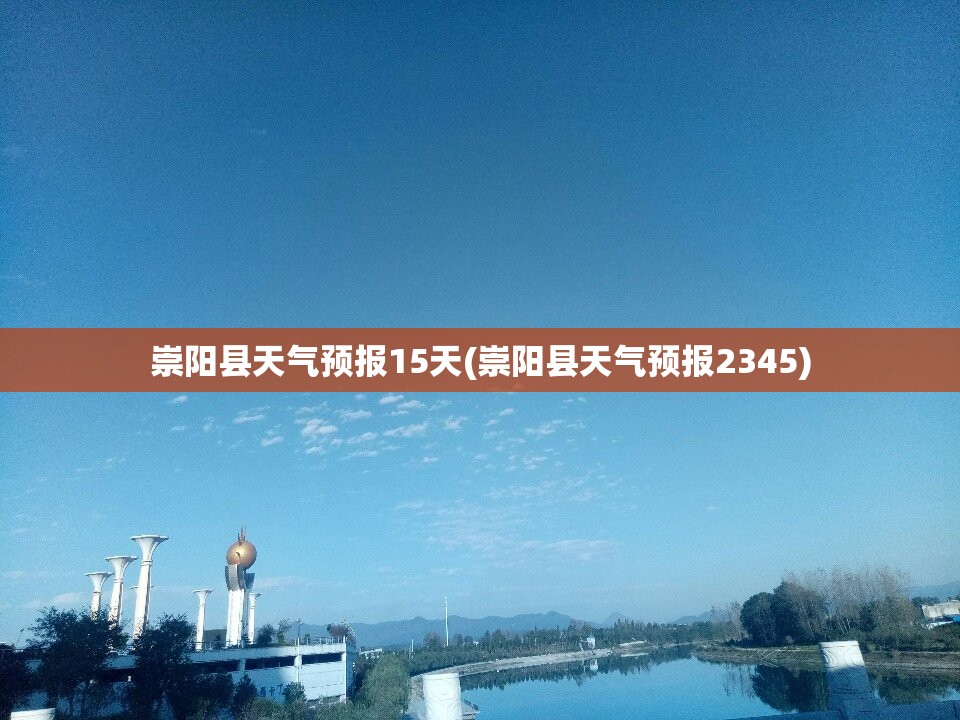 崇阳县天气预报15天(崇阳县天气预报2345) 崇阳县天气预报15天(崇阳县天气预报2345)