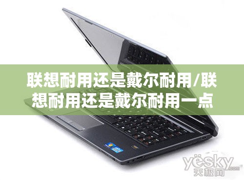 联想耐用还是戴尔耐用/联想耐用还是戴尔耐用一点