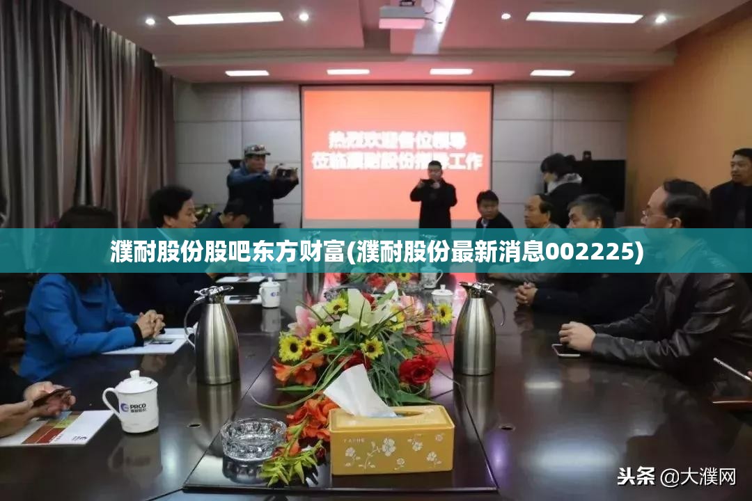 濮耐股份股吧东方财富(濮耐股份最新消息002225)