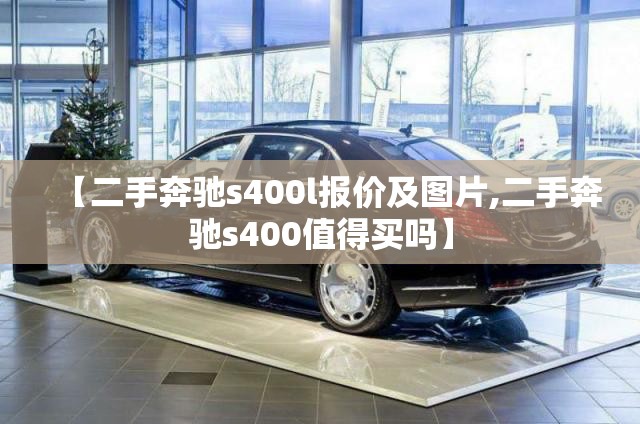 【二手奔驰s400l报价及图片,二手奔驰s400值得买吗】