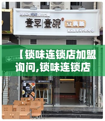 【锁味连锁店加盟询问,锁味连锁店加盟询问官方网站】 【锁味连锁店加盟询问,锁味连锁店加盟询问官方网站】