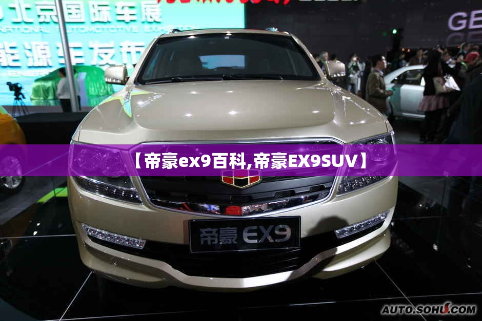 【帝豪ex9百科,帝豪EX9SUV】 【帝豪ex9百科,帝豪EX9SUV】