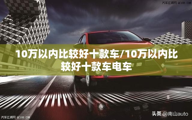 10万以内比较好十款车/10万以内比较好十款车电车