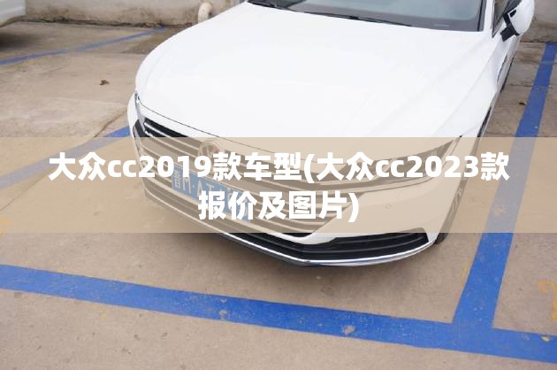 大众cc2019款车型(大众cc2023款报价及图片) 大众cc2019款车型(大众cc2023款报价及图片)