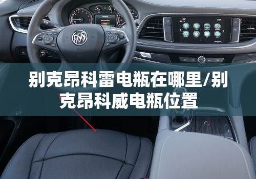 别克昂科雷电瓶在哪里/别克昂科威电瓶位置 别克昂科雷电瓶在哪里/别克昂科威电瓶位置