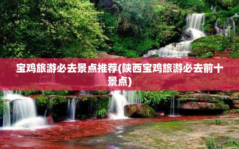 宝鸡旅游必去景点推荐(陕西宝鸡旅游必去前十景点)