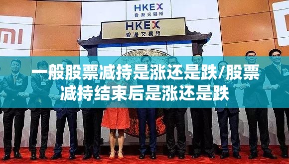 一般股票减持是涨还是跌/股票减持结束后是涨还是跌