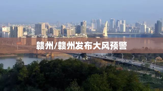 赣州/赣州发布大风预警 赣州/赣州发布大风预警