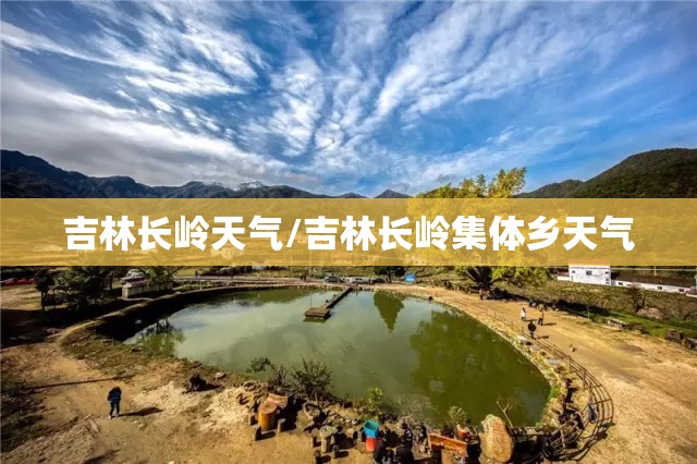 吉林长岭天气/吉林长岭集体乡天气 吉林长岭天气/吉林长岭集体乡天气