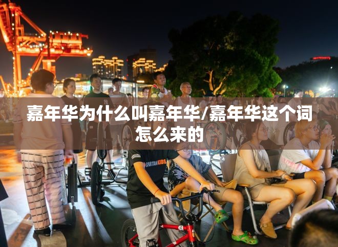 嘉年华为什么叫嘉年华/嘉年华这个词怎么来的 嘉年华为什么叫嘉年华/嘉年华这个词怎么来的
