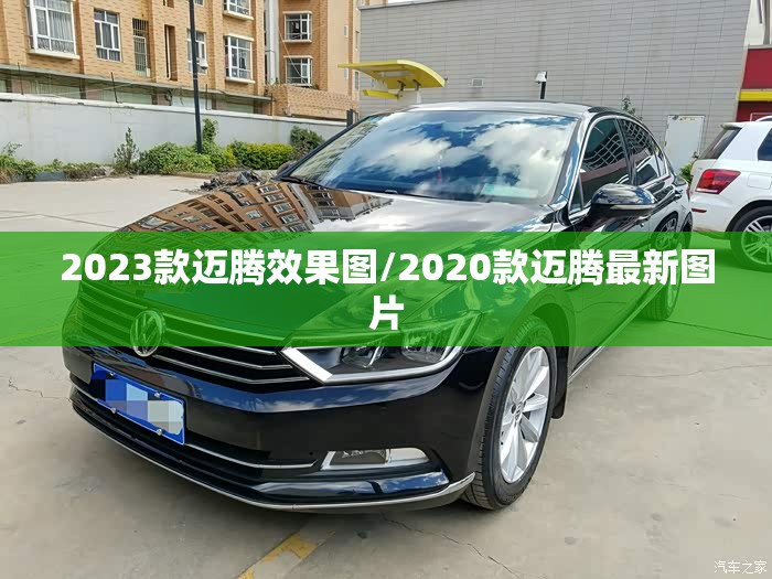 2023款迈腾效果图/2020款迈腾最新图片 2023款迈腾效果图/2020款迈腾最新图片