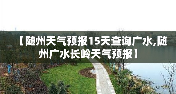 【随州天气预报15天查询广水,随州广水长岭天气预报】