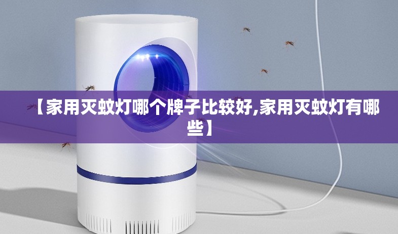 【家用灭蚊灯哪个牌子比较好,家用灭蚊灯有哪些】 【家用灭蚊灯哪个牌子比较好,家用灭蚊灯有哪些】