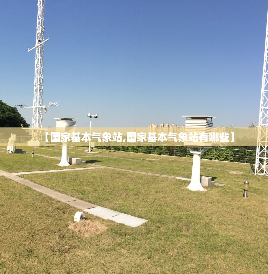 【国家基本气象站,国家基本气象站有哪些】 【国家基本气象站,国家基本气象站有哪些】