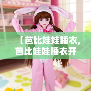 【芭比娃娃睡衣,芭比娃娃睡衣开箱】