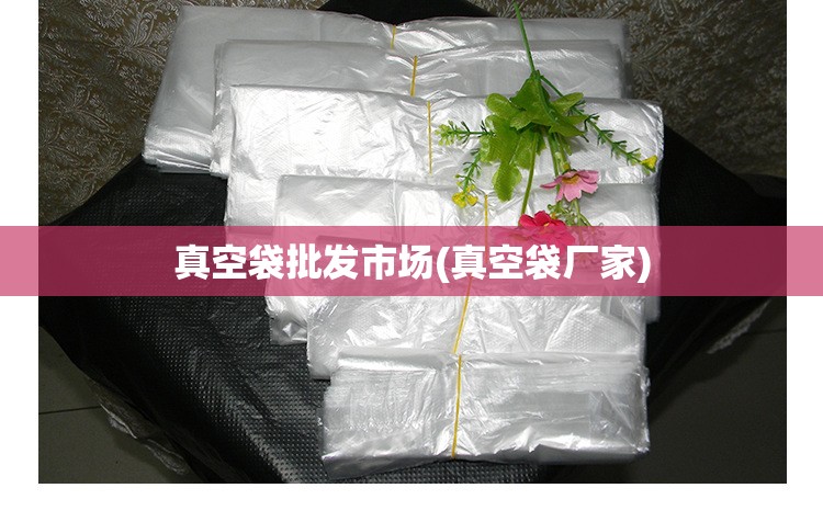 真空袋批发市场(真空袋厂家)