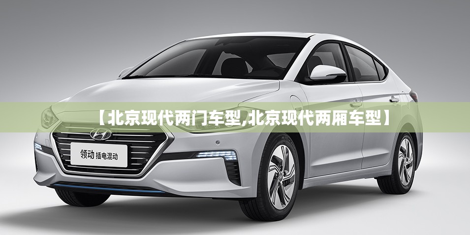 【北京现代两门车型,北京现代两厢车型】