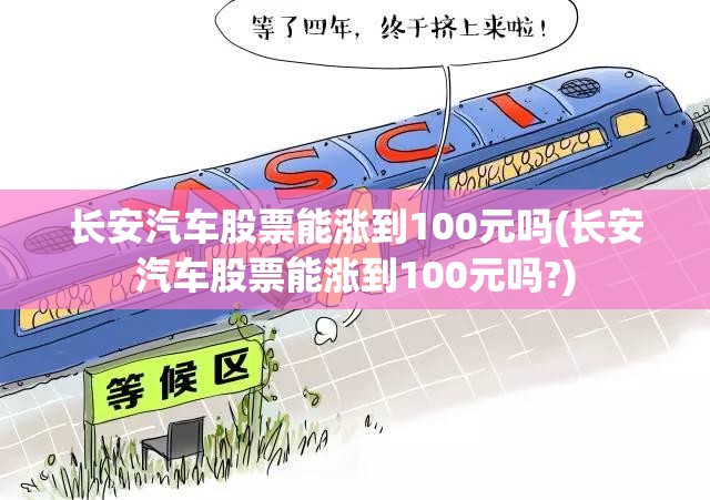 长安汽车股票能涨到100元吗(长安汽车股票能涨到100元吗?)