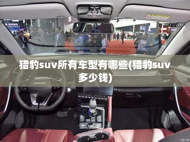 猎豹suv所有车型有哪些(猎豹suv多少钱)