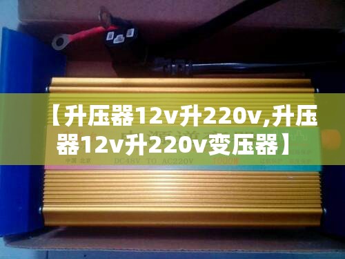 【升压器12v升220v,升压器12v升220v变压器】 【升压器12v升220v,升压器12v升220v变压器】