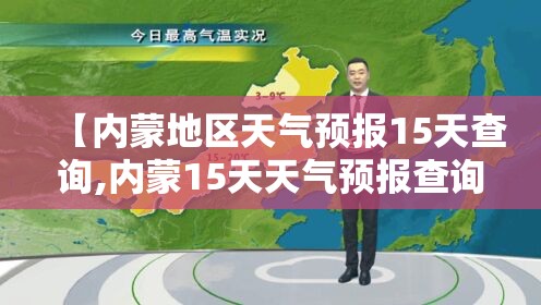 【内蒙地区天气预报15天查询,内蒙15天天气预报查询入口】 【内蒙地区天气预报15天查询,内蒙15天天气预报查询入口】