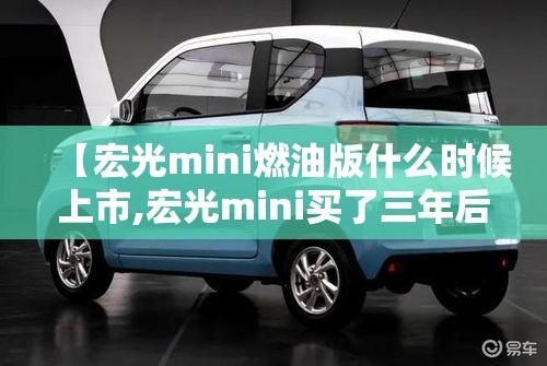 【宏光mini燃油版什么时候上市,宏光mini买了三年后续航】