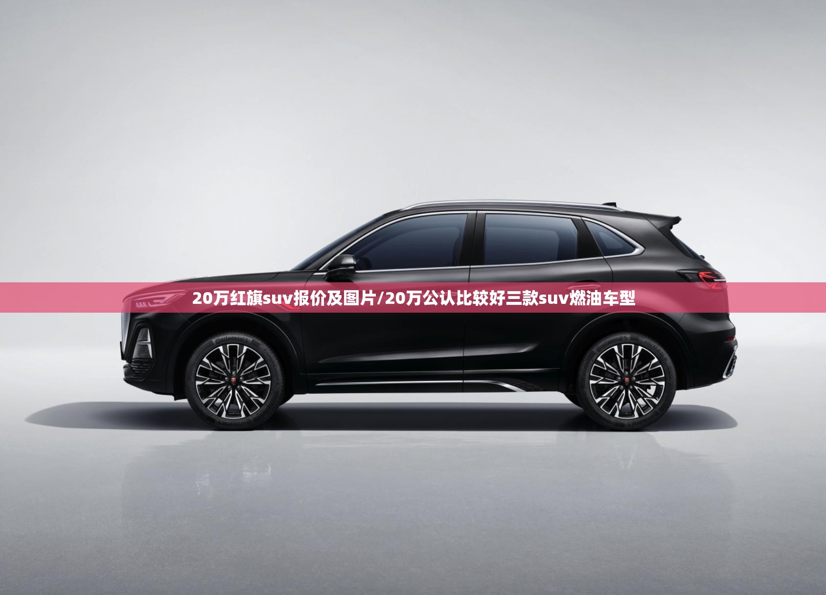 20万红旗suv报价及图片/20万公认比较好三款suv燃油车型 20万红旗suv报价及图片/20万公认比较好三款suv燃油车型