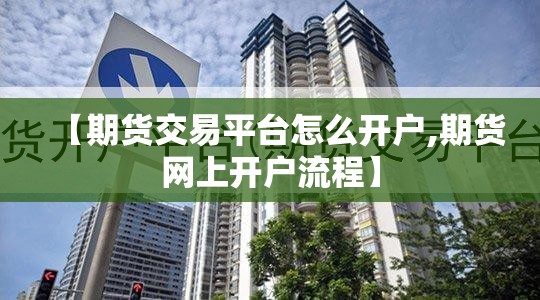 【期货交易平台怎么开户,期货网上开户流程】