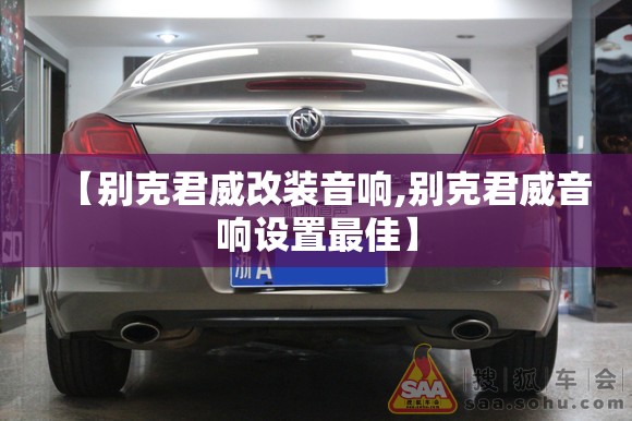 【别克君威改装音响,别克君威音响设置最佳】 【别克君威改装音响,别克君威音响设置最佳】