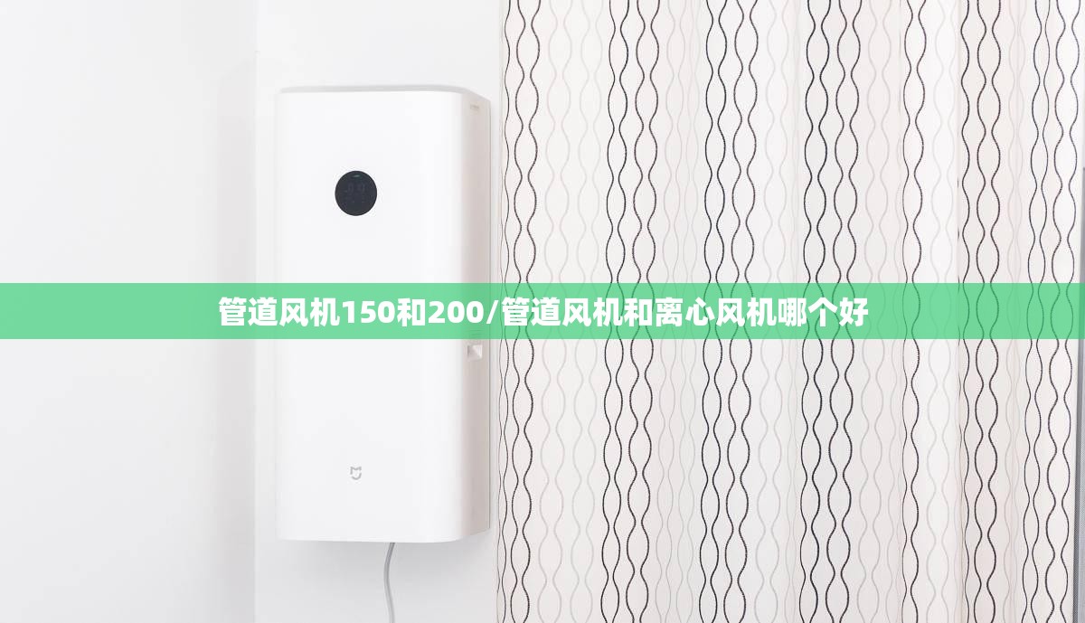 管道风机150和200/管道风机和离心风机哪个好 管道风机150和200/管道风机和离心风机哪个好