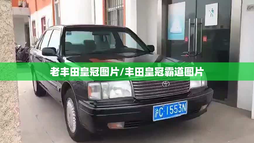 老丰田皇冠图片/丰田皇冠霸道图片 老丰田皇冠图片/丰田皇冠霸道图片