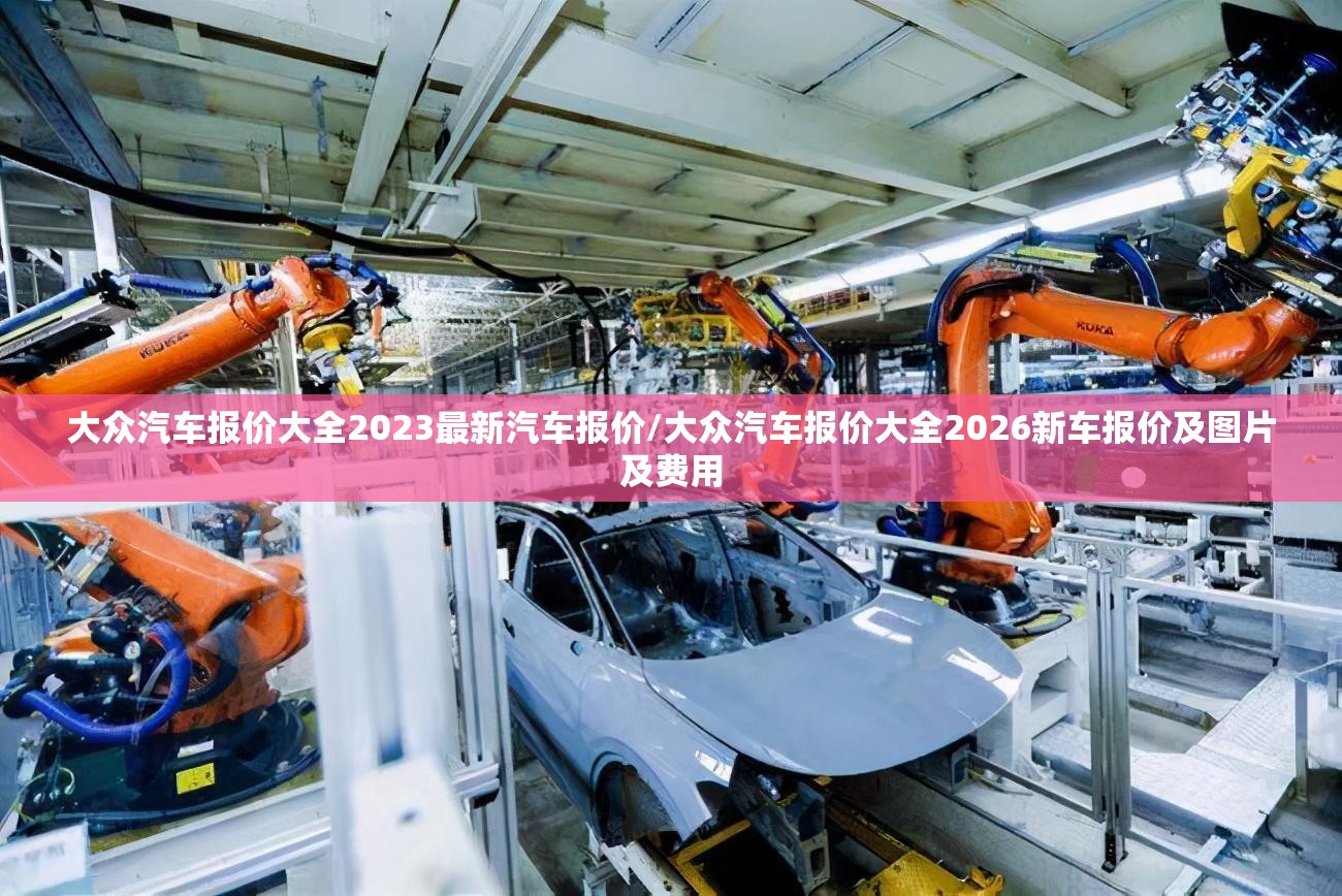大众汽车报价大全2023最新汽车报价/大众汽车报价大全2026新车报价及图片及费用 大众汽车报价大全2023最新汽车报价/大众汽车报价大全2026新车报价及图片及费用
