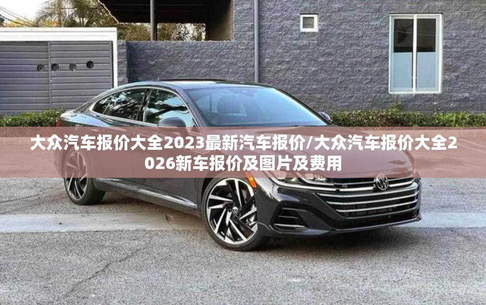 大众汽车报价大全2023最新汽车报价/大众汽车报价大全2026新车报价及图片及费用 大众汽车报价大全2023最新汽车报价/大众汽车报价大全2026新车报价及图片及费用