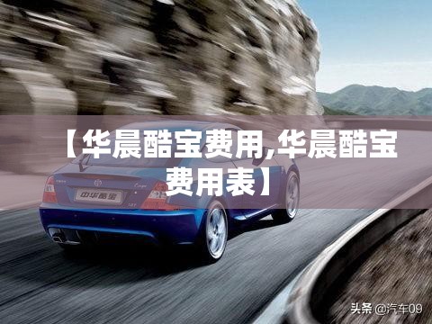 【华晨酷宝费用,华晨酷宝费用表】