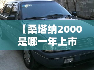 【桑塔纳2000是哪一年上市的,桑塔纳是哪一年在中国生产的】