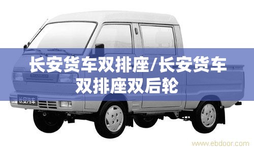 长安货车双排座/长安货车双排座双后轮