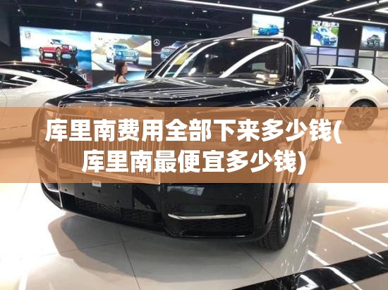 库里南费用全部下来多少钱(库里南最便宜多少钱)