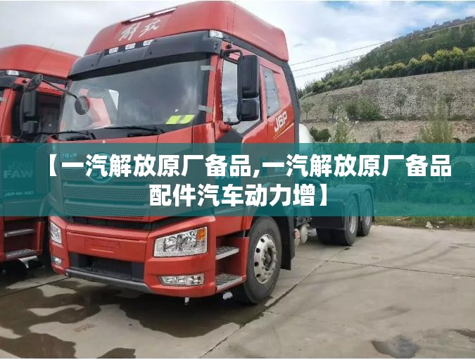 【一汽解放原厂备品,一汽解放原厂备品配件汽车动力增】
