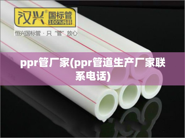 ppr管厂家(ppr管道生产厂家联系电话)