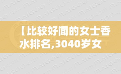 【比较好闻的女士香水排名,3040岁女人适合香水】