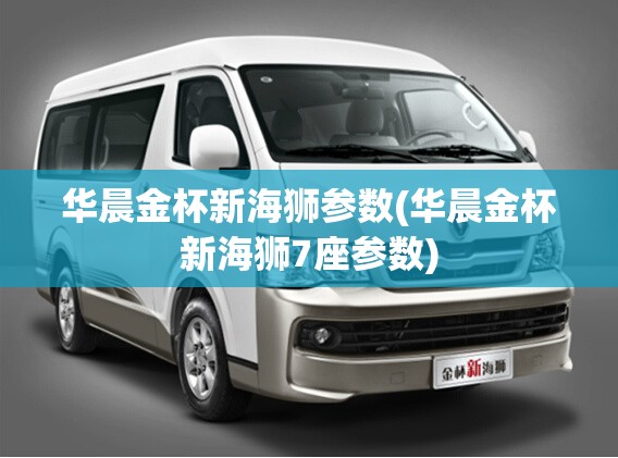 华晨金杯新海狮参数(华晨金杯新海狮7座参数) 华晨金杯新海狮参数(华晨金杯新海狮7座参数)
