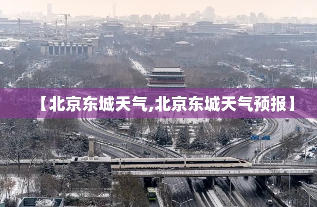 【北京东城天气,北京东城天气预报】